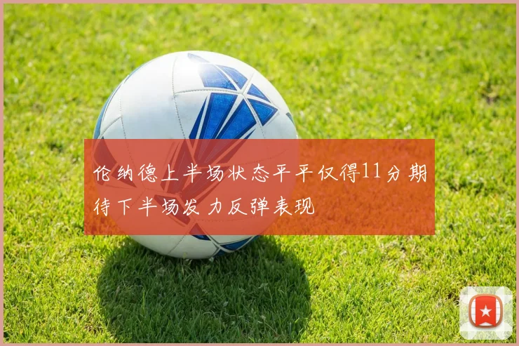 伦纳德上半场状态平平仅得11分期待下半场发力反弹表现