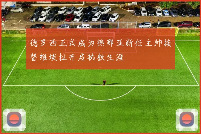 德罗西正式成为热那亚新任主帅接替维埃拉开启执教生涯