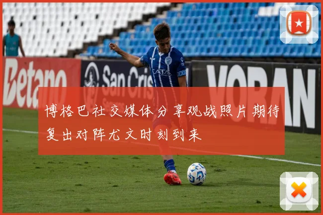 博格巴社交媒体分享观战照片期待复出对阵尤文时刻到来