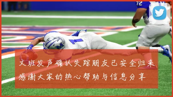 文班发声确认失踪朋友已安全归来感谢大家的热心帮助与信息分享