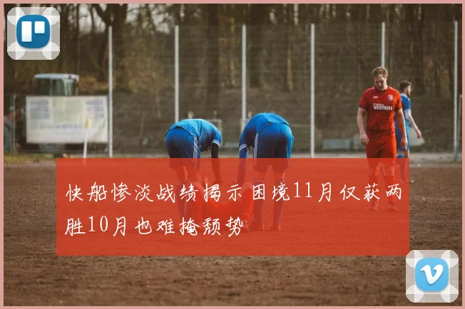 快船惨淡战绩揭示困境11月仅获两胜10月也难掩颓势
